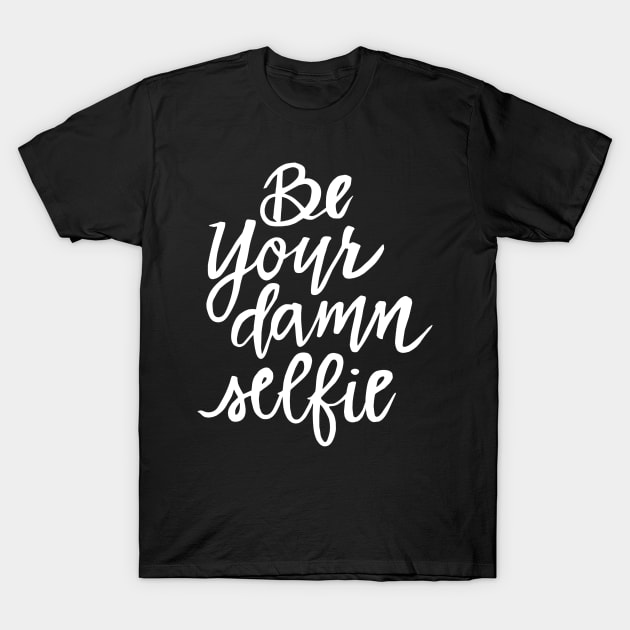 Be Your Damn Selfie - White Text T-Shirt by TheGypsyGoddess